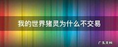 我的世界猪灵为什么不交易 我的世界为什么和猪灵交易不了
