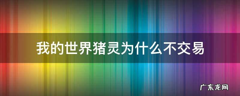 我的世界猪灵为什么不交易 我的世界为什么和猪灵交易不了
