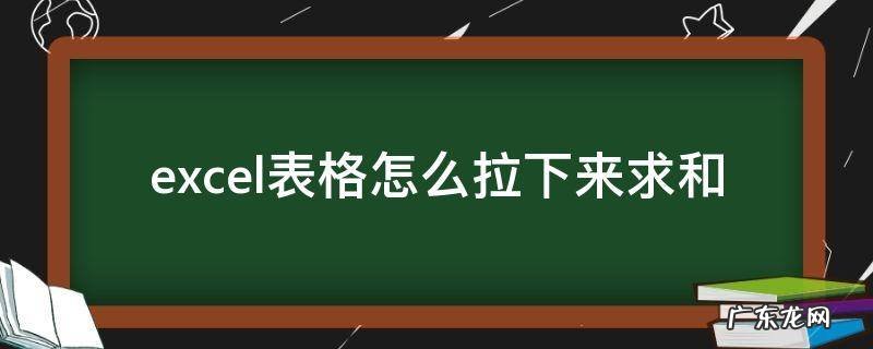 excel表格怎么拉下来求和 Excel表格怎么下拉求和