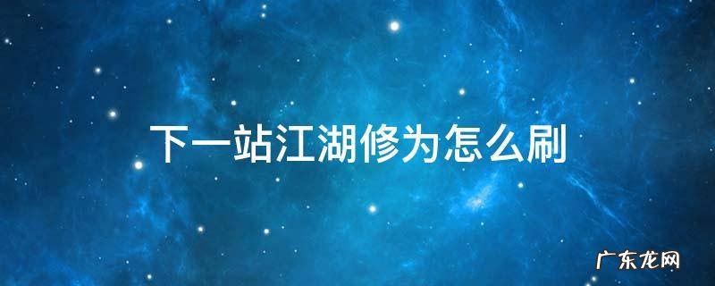 下一站江湖修为哪里刷 下一站江湖修为怎么刷