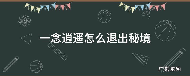 一念逍遥怎么退出秘境 一念逍遥本源秘境怎么进去