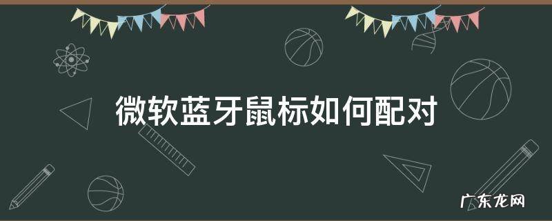 微软蓝牙鼠标如何配对电脑 微软蓝牙鼠标如何配对