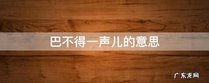 巴不得一声儿的意思是什么 巴不得一声儿的意思