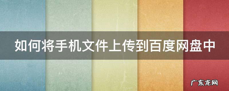 如何将手机文件上传到百度网盘中保存 如何将手机文件上传到百度网盘中