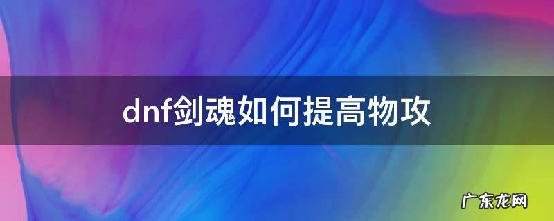 dnf剑魂物攻提升 dnf剑魂如何提高物攻
