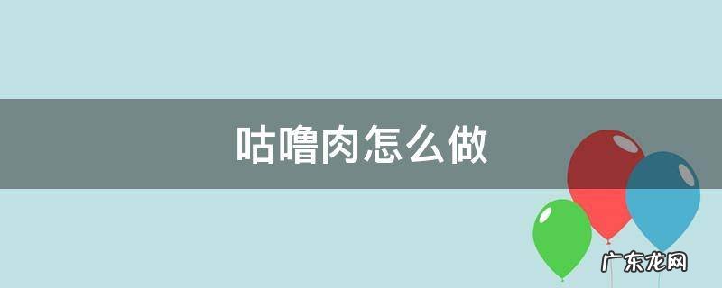 咕噜肉怎么做 咕噜肉怎么做才酥脆
