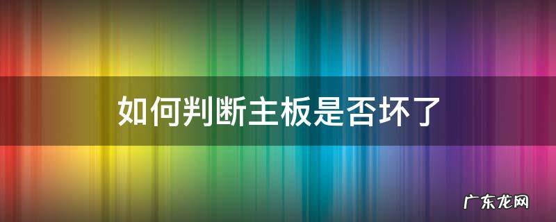 怎样判断主板是否坏了 如何判断主板是否坏了