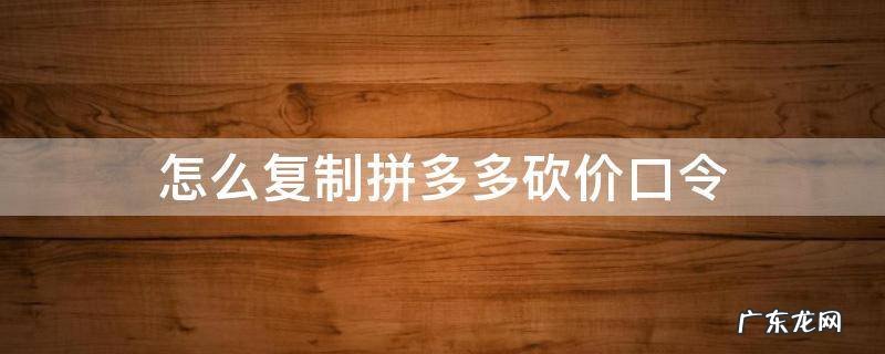 怎么复制拼多多砍价口令 拼多多怎样复制口令砍价