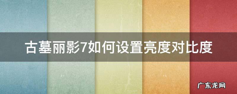 古墓丽影7如何设置亮度对比度 古墓丽影怎么调帧率
