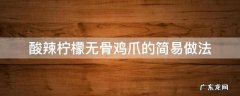 酸辣柠檬无骨鸡爪做法教程 酸辣柠檬无骨鸡爪的简易做法