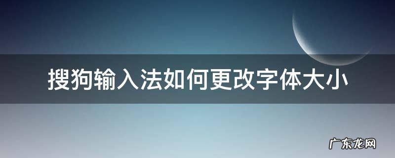 搜狗输入法怎么改字体的大小 搜狗输入法如何更改字体大小