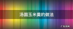 汤圆玉米羹的做法窍门 汤圆玉米羹的做法