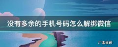 没有多余的手机号码怎么解绑微信 没有多余的手机号码怎么解绑微信2022