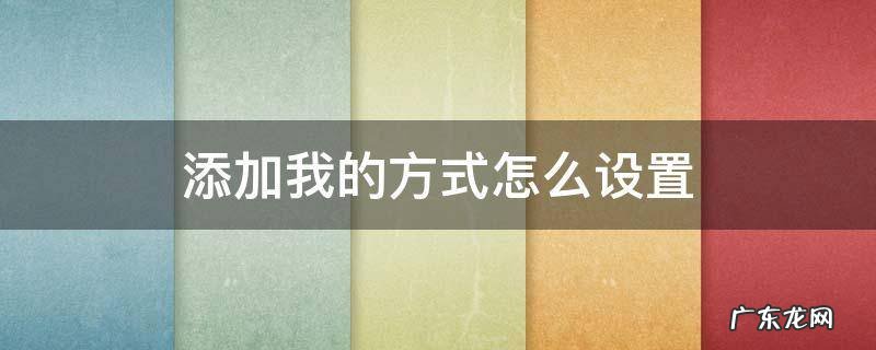 抖音添加我的方式怎么设置 添加我的方式怎么设置