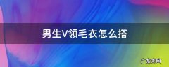 男V领毛衣配什么外套 男生V领毛衣怎么搭