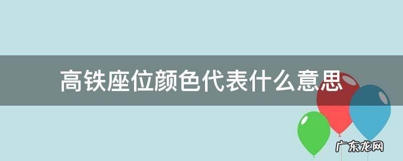 高铁一等座是什么颜色 高铁座位颜色代表什么意思