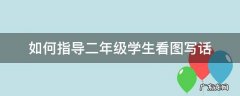 如何指导二年级学生看图写话 怎样指导二年级学生看图写话