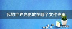 我的世界光影放在哪个文件夹里 我的世界光影放在哪个文件夹里面?