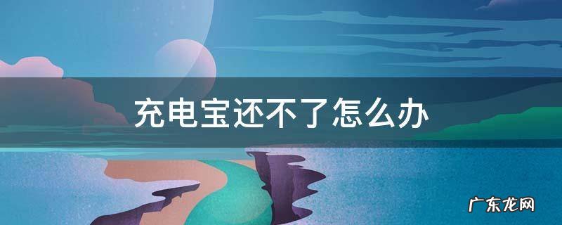 充电宝还不了怎么办 搜电充电宝还不了怎么办