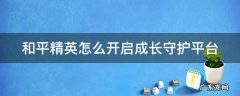 和平精英怎么开启成长守护平台? 和平精英怎么开启成长守护平台