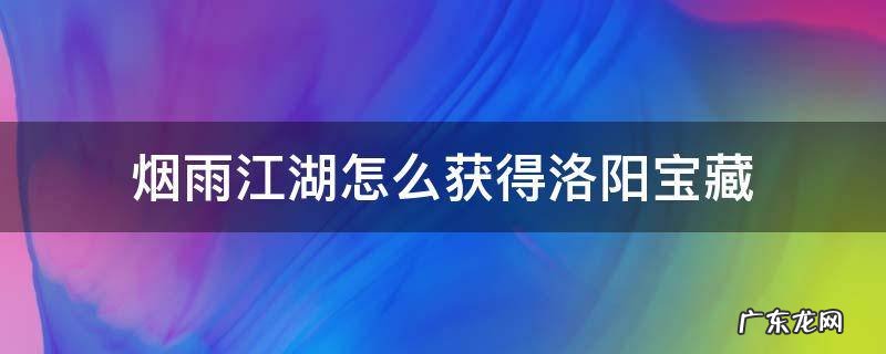 烟雨江湖洛阳宝藏有啥 烟雨江湖怎么获得洛阳宝藏