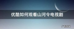 优酷山河令电视剧免费观看 优酷如何观看山河令电视剧