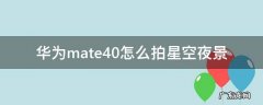 华为mate40怎么拍星空夜景 华为mate40专业怎么拍夜景