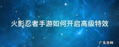 火影忍者手游如何开启高级特效技能 火影忍者手游如何开启高级特效