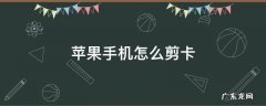 苹果手机如何剪卡 苹果手机怎么剪卡