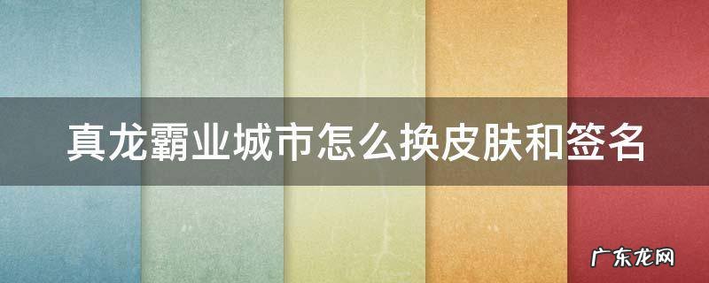 真龙霸业皮肤怎么弄 真龙霸业城市怎么换皮肤和签名
