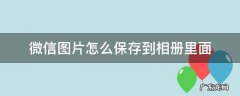 微信图片怎么保存到相册里面去 微信图片怎么保存到相册里面