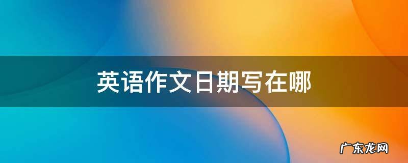 英语作文的日期写在哪 英语作文日期写在哪