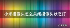 小米摄像头怎么关闭摄像头状态灯亮 小米摄像头怎么关闭摄像头状态灯