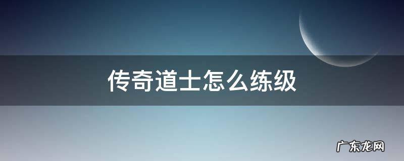 传奇道士怎么练级 传奇世界道士练级