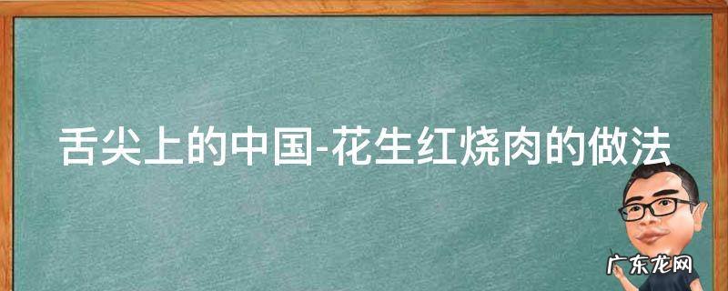 舌尖上的中国-花生红烧肉的做法 花生米红烧肉的做法