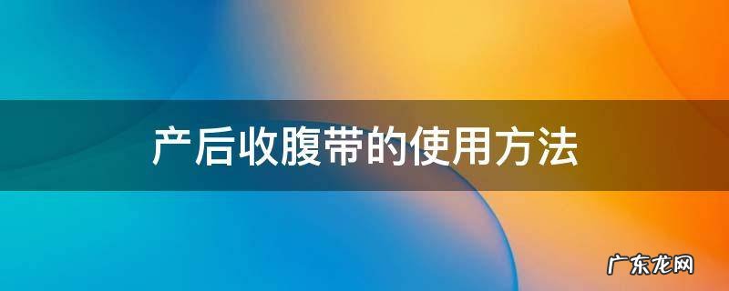 产后收腹带正确使用方法 产后收腹带的使用方法