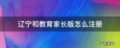 辽宁和教育家长版怎么注册 辽宁和教育家长版官网