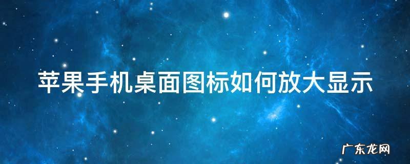 苹果手机桌面图标如何放大显示 苹果手机桌面上的图标怎么放大