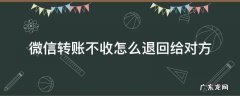 微信转账对方不收会退回去吗 微信转账不收怎么退回给对方
