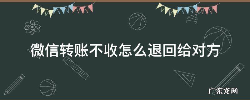 微信转账对方不收会退回去吗 微信转账不收怎么退回给对方