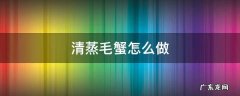 清蒸毛蟹怎么做 清蒸毛脚蟹怎么做好吃