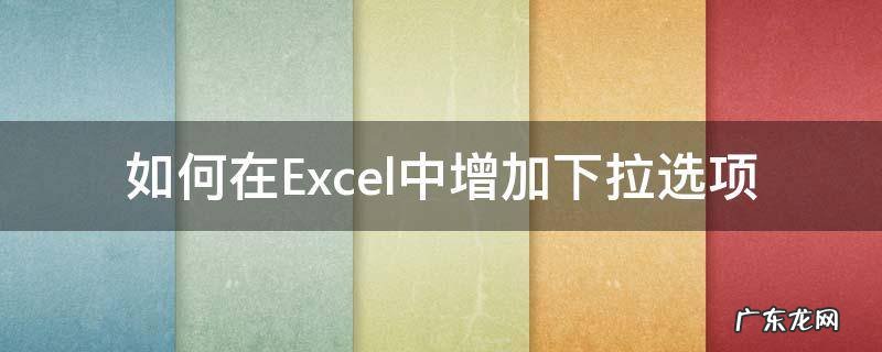 怎样在excel中添加下拉选项 如何在Excel中增加下拉选项