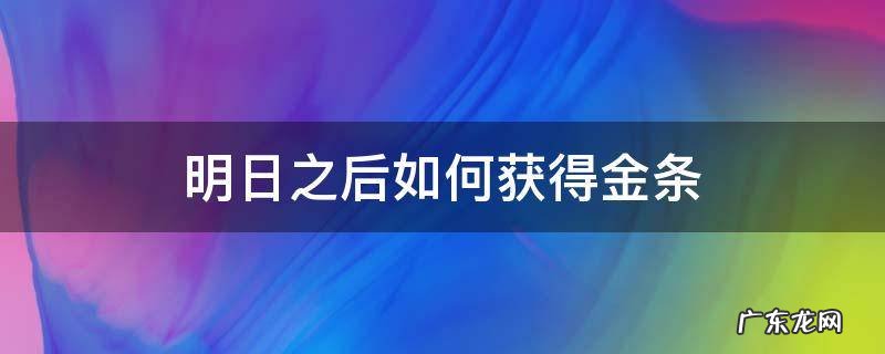明日之后如何获得金条2021 明日之后如何获得金条