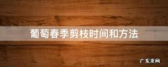 葡萄秋季剪枝最佳时间 葡萄春季剪枝时间和方法