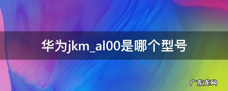 华为jkmal00d什么型号 华为jkmal00是哪个型号