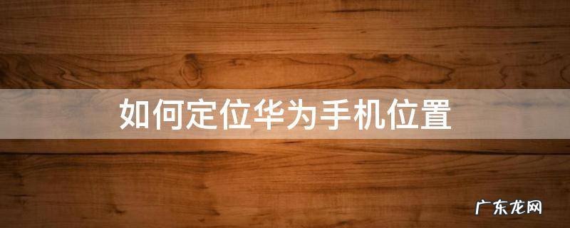 如何定位华为手机位置 苹果如何定位华为手机位置