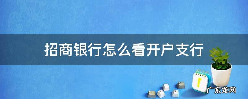 招商银行怎么看开户支行 招商银行卡怎么看开户支行