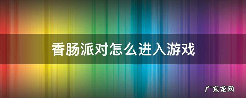 香肠派对怎么进入游戏 香肠派对如何进入游戏
