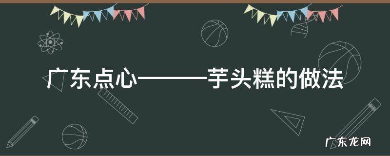 广式芋头糕的做法大全 广东点心———芋头糕的做法