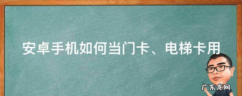 怎么用手机当门卡 安卓手机如何当门卡、电梯卡用